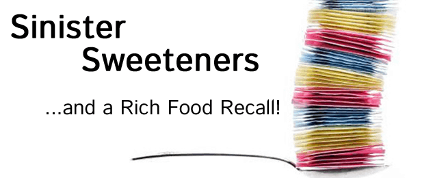 Sinister Sweeteners & a Rich Food Recall
