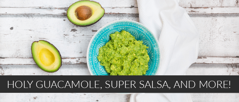Holy guacamole, super salsa, and more!