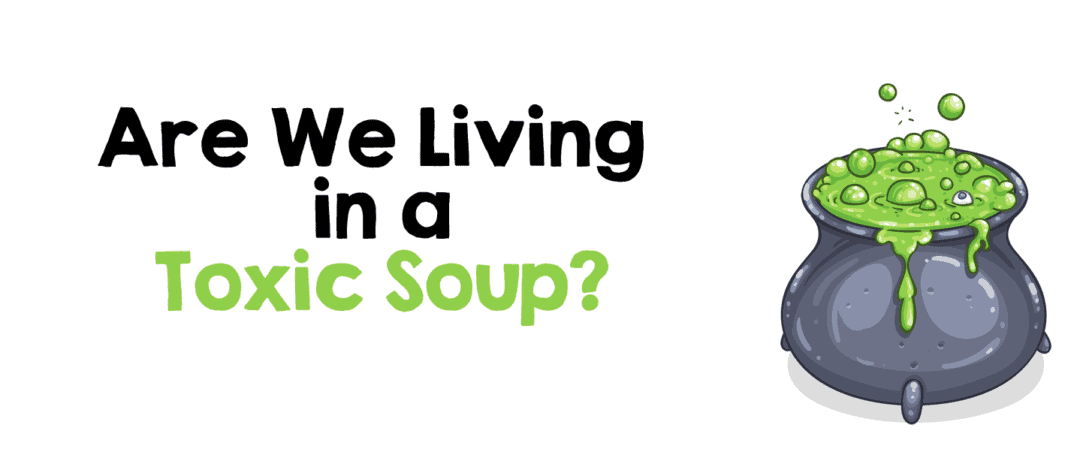 Are We Living in a Toxic Soup?