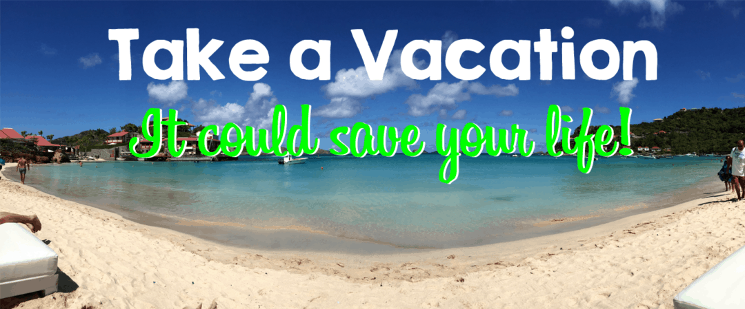 Take a vacation, it could save your life!