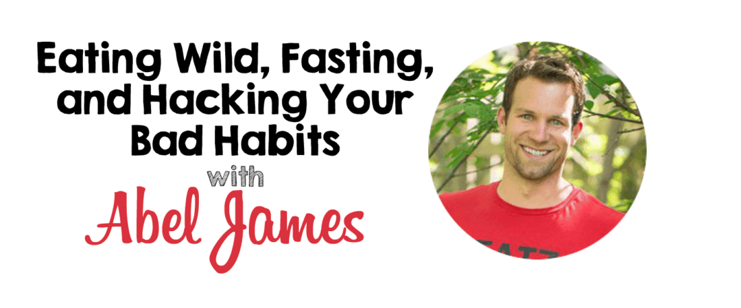 Eating Wild, Fasting, and Hacking Your Bad Habits with Abel James
