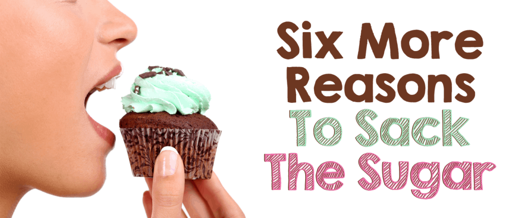 Six More Reasons To Sack The Sugar