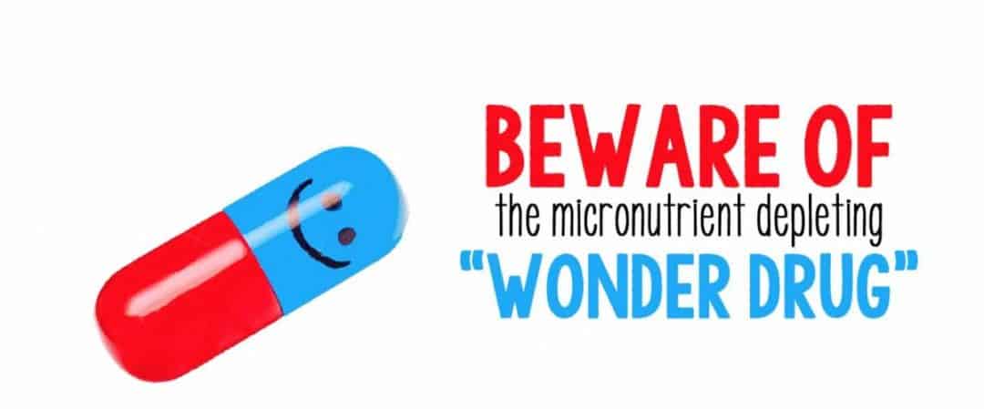 Beware of the Micronutrient Depleting “Wonder Drug!”
