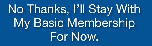 No thanks, I'll stay with my basic membership for now.