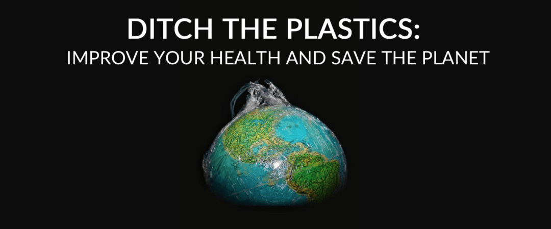 Ditch the plastics: Improve your health and save the planet!