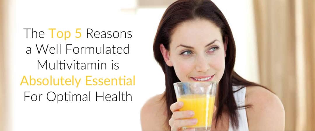 The Top 5 Reasons a Well Formulated Multivitamin is Absolutely Essential For Optimal Health