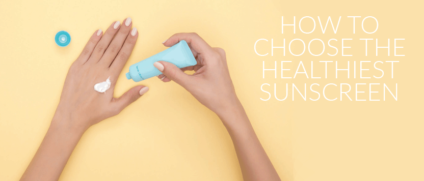 How To Choose The Healthiest Sunscreen